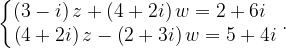 \dpi{120} \left\{\begin{matrix} \left ( 3-i \right )z+\left ( 4+2i \right )w=2+6i\; \; \\ \left ( 4+2i \right )z-\left ( 2+3i \right )w=5+4i \end{matrix}\right..